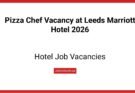 Pizza Chef Vacancy at Leeds Marriott Hotel 2026